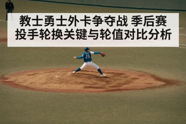 教士勇士外卡争夺战 季后赛投手轮换关键与轮值对比分析