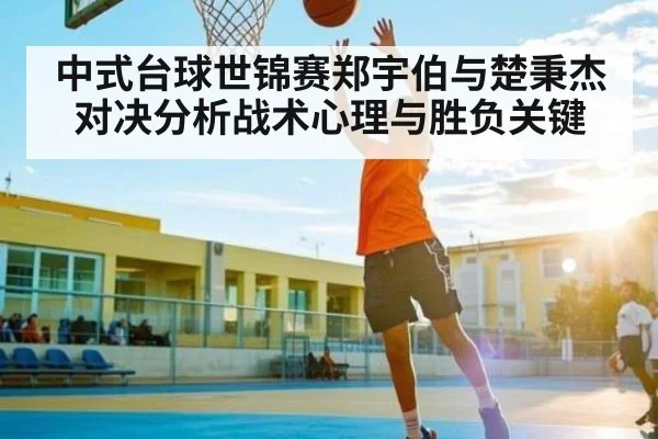 中式台球世锦赛郑宇伯与楚秉杰对决分析战术心理与胜负关键