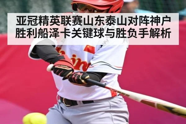 亚冠精英联赛山东泰山对阵神户胜利船泽卡关键球与胜负手解析