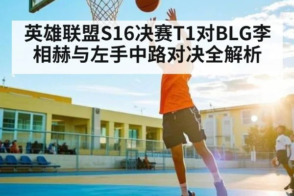 英雄联盟S16决赛T1对BLG李相赫与左手中路对决全解析